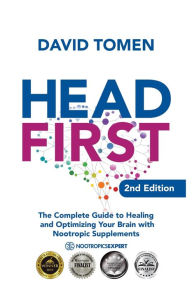 Title: Head First: The Complete Guide to Healing and Optimizing Your Brain with Nootropic Supplements - 2nd Edition, Author: David Tomen