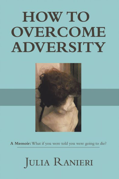 HOW TO OVERCOME ADVERSITY: A Memoir: What if you were told you were going to die?