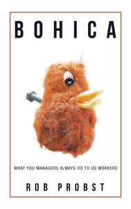 Title: Bohica: What You Managers Always Do to Us Workers, Author: Rob Probst