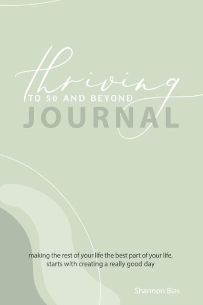 Thriving to 50 and Beyond Journal: Making the Rest of Your Life Best Part Life, Starts with Creating a Really Good Day
