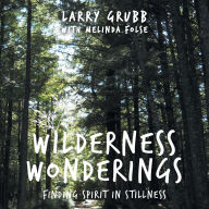 Title: Wilderness Wonderings: Finding Spirit in Stillness, Author: Larry Grubb