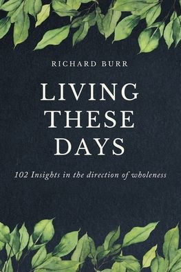Living These Days: 102 Insights the direction of wholeness