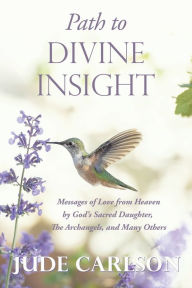 Title: Path to Divine Insight: Messages of Love from Heaven by God's Sacred Daughter, The Archangels, and Many Others, Author: Jude Carlson