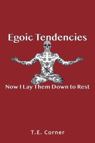 Title: Egoic Tendencies: Now I Lay Them Down to Rest, Author: T.E. Corner