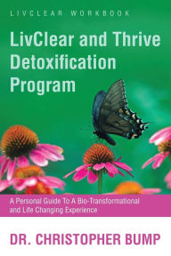 Title: LivClear and Thrive Detoxification Program: A Personal Guide To A Bio-Transformational and Life Changing Experience, Author: Christopher Bump