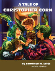 Title: A Tale of Christopher Corn, Author: Laurence M Seitz