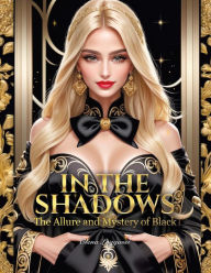 Title: In the Shadows: The Allure and Mystery of Black: The Secrets of Designing, Author: Olena Luggassi