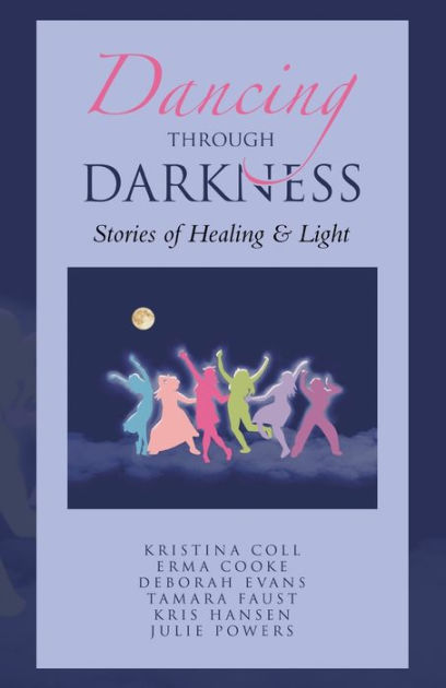 Dancing Through Darkness: Stories of Healing & Light by Kristina Coll ...