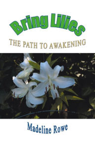 Title: BRING LILIES: The Path to Awakening, Author: Madeline Rowe