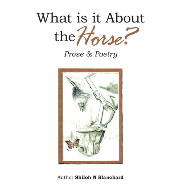 What is it About the Horse?: Prose & Poetry by Shiloh N Blanchard ...