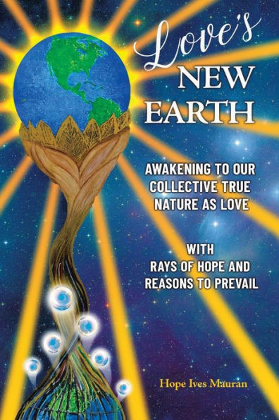 Love's New Earth: Awakening to our Collective True Nature as Love. with Rays of Hope and Reasons Prevail
