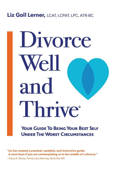 Divorce Well and Thrive (R): Your Guide to Being Best Self Under the Worst Circumstances