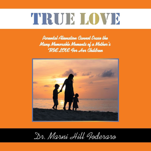 TRUE Love: Parental Alienation Cannot Erase the Many Memorable Moments of a Mother's LOVE For Her Children