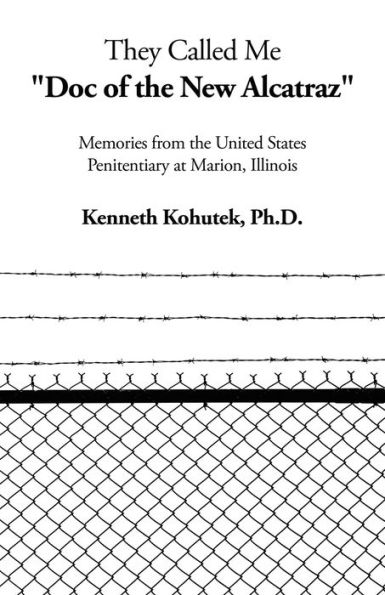 They Called Me "Doc of the New Alcatraz": Memories from United States Penitentiary at Marion, Illinois