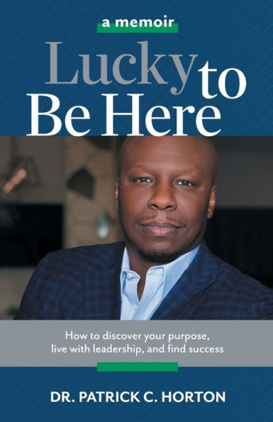 Lucky to Be Here: How discover your purpose, live with leadership, and find success