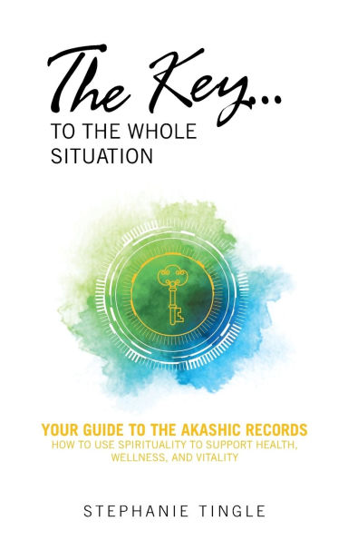 the Key...to Whole Situation: Your Guide to Akashic Records How Use Spirituality Support Health, Wellness, and Vitality