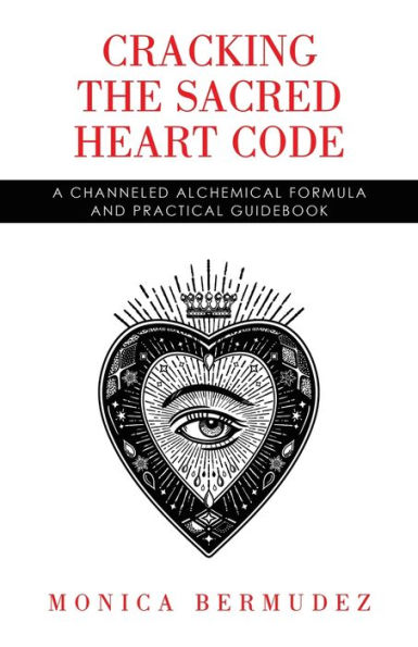 Cracking the Sacred Heart Code: A Channeled Alchemical Formula and Practical Guidebook