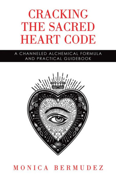 Cracking the Sacred Heart Code: A Channeled Alchemical Formula and Practical Guidebook