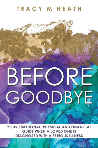 Before Goodbye: Your Emotional, Physical and Financial Guide When a Loved One is Diagnosed With Serious Illness
