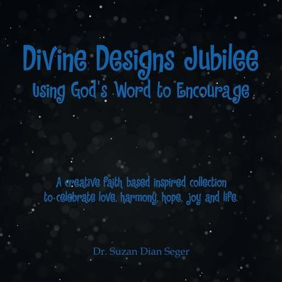 Divine Designs Jubilee Using God's Word to Encourage: A creative faith based inspired collection to celebrate love, harmony, hope, joy and life.