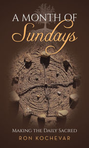 Title: A Month of Sundays: Making the Daily Sacred, Author: Ron Kochevar