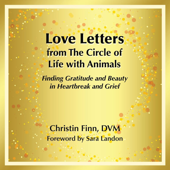 Love Letters from The Circle of Life with Animals: Finding Gratitude and Beauty Heartbreak Grief