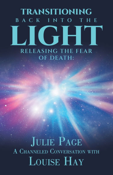 Transitioning Back into the Light: Releasing Fear of Death: A Channeled Conversation with Louise Hay