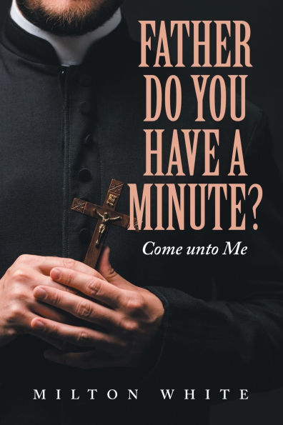 Father do You have a minute?: Come unto Me