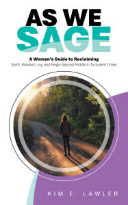 Title: As We Sage: A Woman's Guide to Reclaiming Spirit, Wisdom, Joy, and Magic beyond Midlife in Turbulent Times, Author: Kim E. Lawler