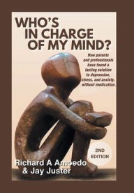 Title: Who's in Charge of My Mind?: How parents and professionals have found a lasting solution to depression, stress, and anxiety, without medication., Author: Richard A Amoedo