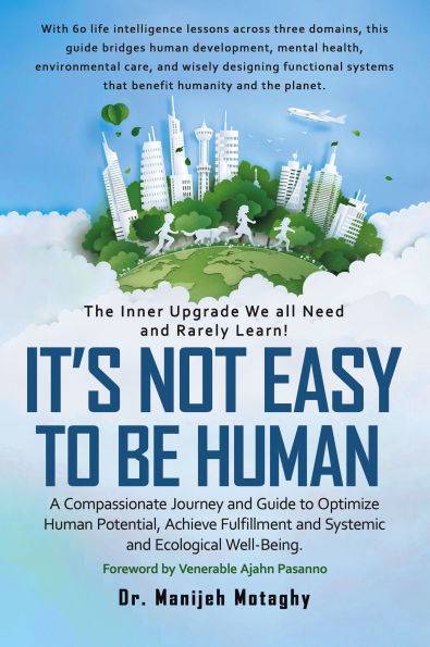 It's Not Easy to Be Human: A Compassionate Journey and Guide to Optimize Human Potential, Achieve Fulfillment and Systemic and Ecological Well-Being.