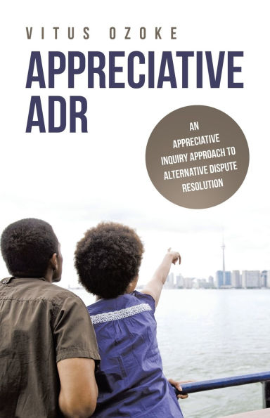 APPRECIATIVE ADR: AN INQUIRY APPROACH TO ALTERNATIVE DISPUTE RESOLUTION