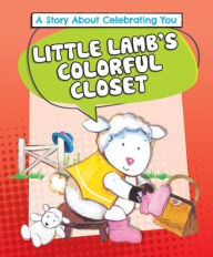 Title: Little Lamb's Colorful Closet: A Story about Celebrating You, Author: Lora Kalkman