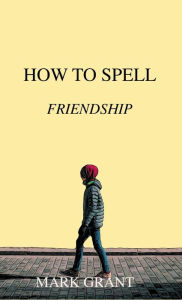 Title: How To Spell Friendship, Author: Mark Grant