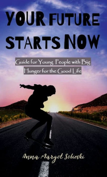 YOUR FUTURE STARTS NOW: Guide for Young People with Big Hunger for the Good Life - HARDCOVER