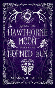 Title: Where The Hawthorne Moon Meets The Horned Sun, Author: Shanna B. Talley