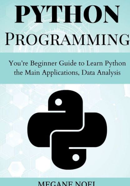 Python Programming: You're Beginner Guide to Learn Python the Main Applications, Data Analysis, And Data Science Include: