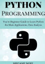 Python Programming: You're Beginner Guide to Learn Python the Main Applications, Data Analysis, And Data Science Include: