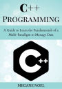 C++ Programming: A Guide to Learn the Fundamentals of a Multi-Paradigm to Manage Data: