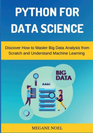 Title: Python for Data Science: Discover How to Master Big Data Analysis from Scratch and Understand Machine Learning & Applied Artificial Intelligence, Author: Megane Noel