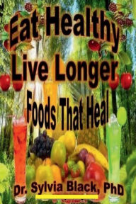 Title: Eat Healthy Live Longer: Foods That Heal, Author: Dr. Sylvia Black