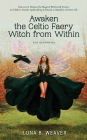 Awaken the Celtic Faery Witch from Within for Beginners: Discover & Harness the Magickal Witchcraft Powers in Folklore, Druids, Spellcrafting & Rituals to Manifest a Divine Life