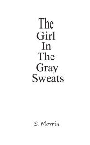 Title: The Girl In The Gray Sweats, Author: S. Morris