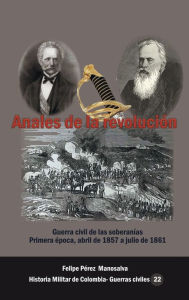 Title: Anales de la Revoluciï¿½n: Guerra civil de las soberanï¿½as, primera ï¿½poca 1857-186118, Author: Felipe Pïrez Manosalva