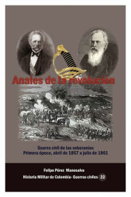 Title: Anales de la Revoluciï¿½n: Guerra civil de las soberanï¿½as, primera ï¿½poca 1857-1861, Author: Felipe Pïrez Manosalva