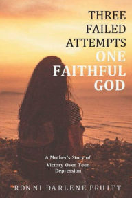 Title: Three Failed Attempts One Faithful God: A Mother's Story of Victory Over Teen Depression, Author: Ronni Darlene Pruitt