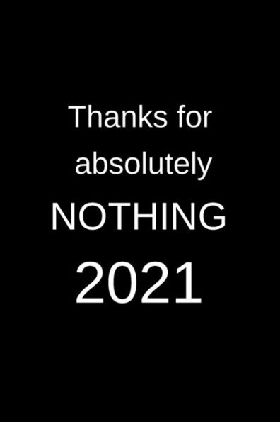 Thanks For Absolutely NOTHING 2021: Funny Quote New Year's Journal