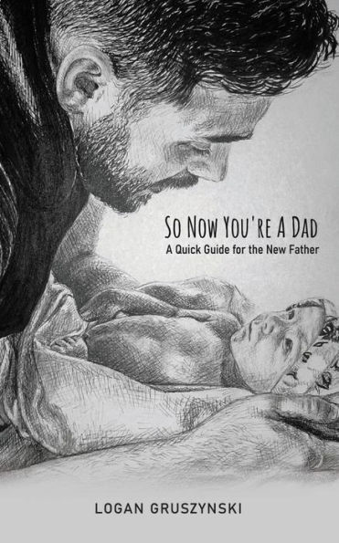 So Now You're a Dad: A Quick Guide for the New Father
