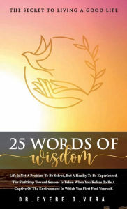 Title: 25 WORDS OF WISDOM: THE SECRET TO LIVING A GOOD LIFE:, Author: Eyere Obi Vera