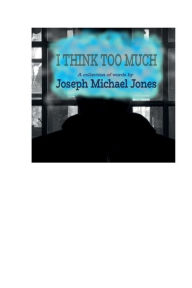 Title: I THINK TOO MUCH: A Collection of Words:, Author: Joseph Michael Jones